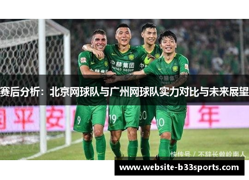 赛后分析：北京网球队与广州网球队实力对比与未来展望