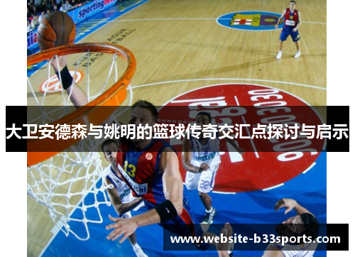 大卫安德森与姚明的篮球传奇交汇点探讨与启示