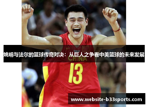 姚明与法尔的篮球传奇对决：从巨人之争看中美篮球的未来发展