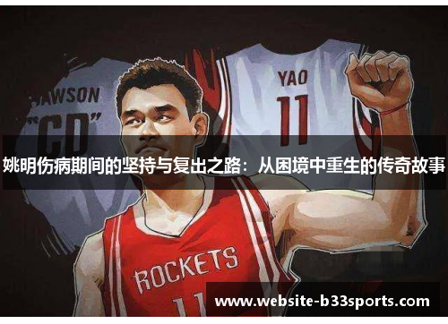 姚明伤病期间的坚持与复出之路：从困境中重生的传奇故事