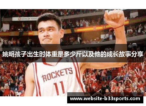 姚明孩子出生时体重是多少斤以及他的成长故事分享