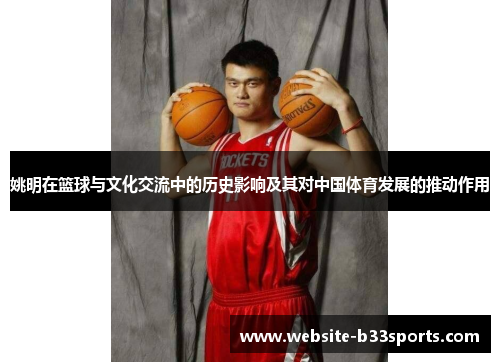 姚明在篮球与文化交流中的历史影响及其对中国体育发展的推动作用