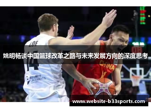 姚明畅谈中国篮球改革之路与未来发展方向的深度思考