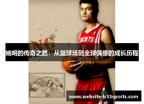姚明的传奇之路：从篮球场到全球偶像的成长历程