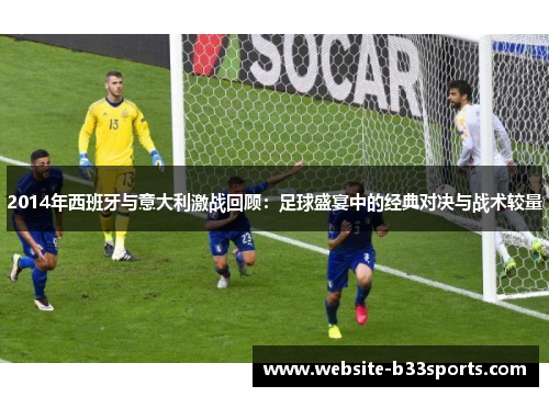 2014年西班牙与意大利激战回顾：足球盛宴中的经典对决与战术较量