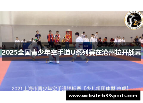 2025全国青少年空手道U系列赛在沧州拉开战幕