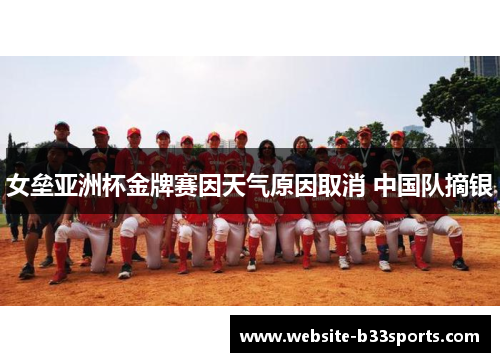女垒亚洲杯金牌赛因天气原因取消 中国队摘银