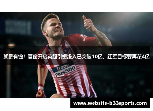 就是有钱！夏窗开启英超引援投入已突破10亿，红军目标要再花4亿