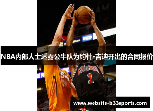 NBA内部人士透露公牛队为约什·吉迪开出的合同报价