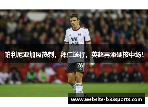 帕利尼亚加盟热刺，拜仁送行，英超再添硬核中场！