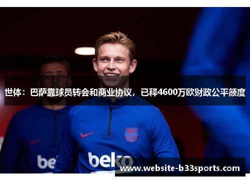 世体：巴萨靠球员转会和商业协议，已释4600万欧财政公平额度